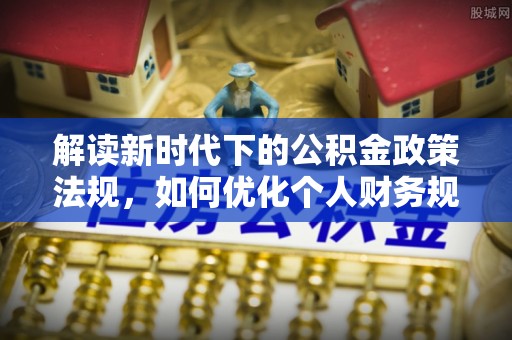 滨湖解读新时代下的公积金政策法规，如何优化个人财务规划
