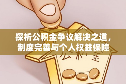 滨湖探析公积金争议解决之道，制度完善与个人权益保障