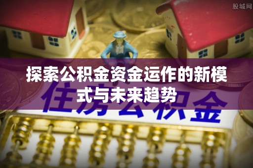 滨湖探索公积金资金运作的新模式与未来趋势