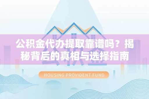 滨湖公积金代办提取靠谱吗？揭秘背后的真相与选择指南