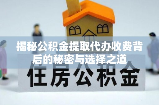滨湖揭秘公积金提取代办收费背后的秘密与选择之道