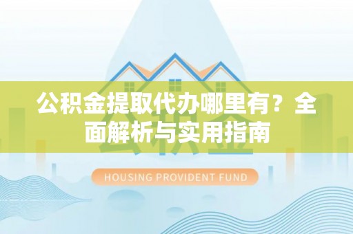 滨湖公积金提取代办哪里有？全面解析与实用指南