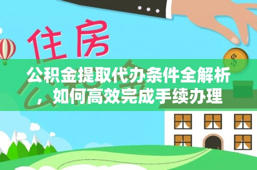 滨湖公积金提取代办条件全解析，如何高效完成手续办理