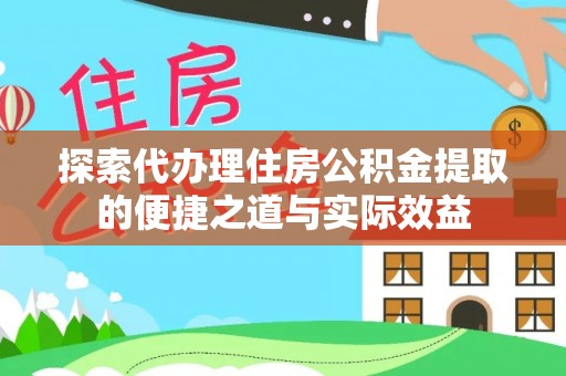 滨湖探索代办理住房公积金提取的便捷之道与实际效益
