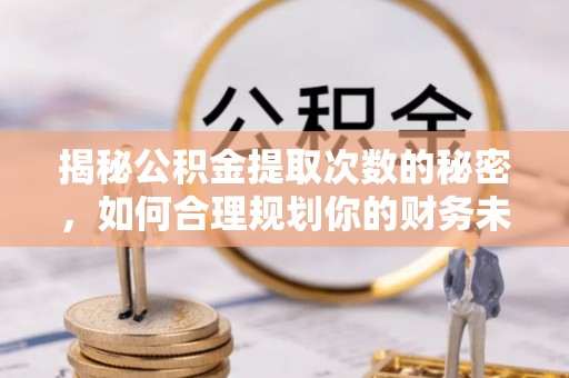 滨湖揭秘公积金提取次数的秘密，如何合理规划你的财务未来