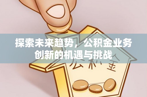 滨湖探索未来趋势，公积金业务创新的机遇与挑战