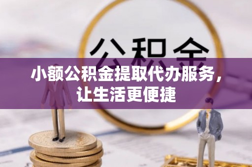 滨湖小额公积金提取代办服务，让生活更便捷