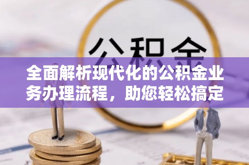 滨湖全面解析现代化的公积金业务办理流程，助您轻松搞定每一笔交易