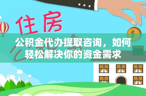 滨湖公积金代办提取咨询，如何轻松解决你的资金需求