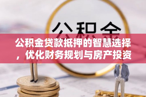 滨湖公积金贷款抵押的智慧选择，优化财务规划与房产投资