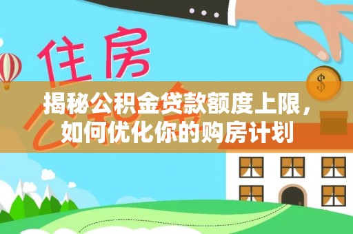 滨湖揭秘公积金贷款额度上限，如何优化你的购房计划