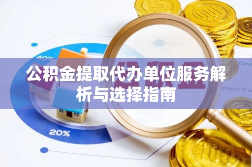 滨湖公积金提取代办单位服务解析与选择指南