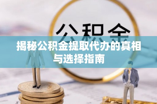 滨湖揭秘公积金提取代办的真相与选择指南