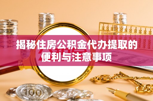 滨湖揭秘住房公积金代办提取的便利与注意事项