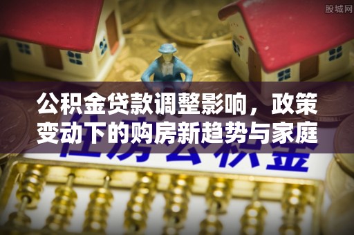 滨湖公积金贷款调整影响，政策变动下的购房新趋势与家庭财务规划