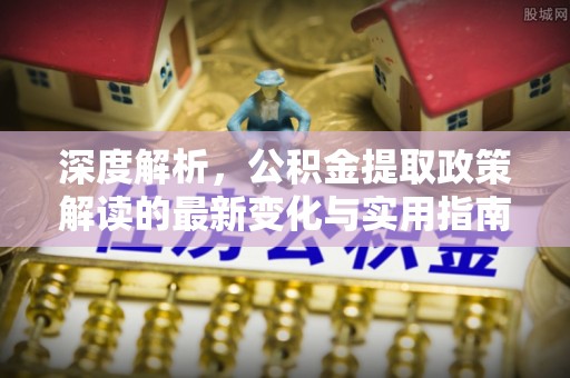 滨湖深度解析，公积金提取政策解读的最新变化与实用指南