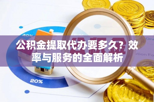 滨湖公积金提取代办要多久？效率与服务的全面解析