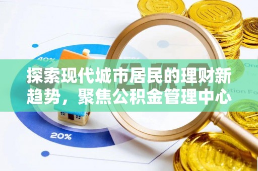 滨湖探索现代城市居民的理财新趋势，聚焦公积金管理中心的服务创新