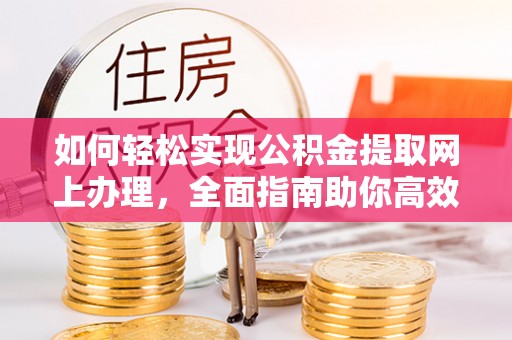滨湖如何轻松实现公积金提取网上办理，全面指南助你高效完成