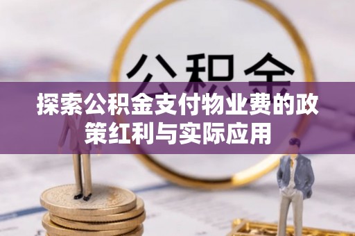 滨湖探索公积金支付物业费的政策红利与实际应用