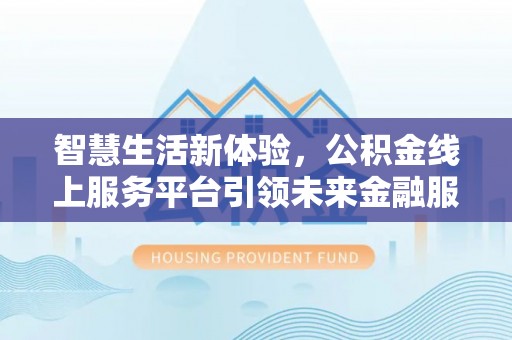 滨湖智慧生活新体验，公积金线上服务平台引领未来金融服务