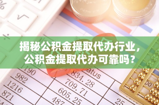 滨湖揭秘公积金提取代办行业，公积金提取代办可靠吗？