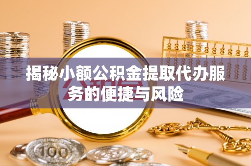 滨湖揭秘小额公积金提取代办服务的便捷与风险