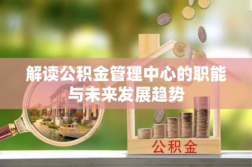 滨湖解读公积金管理中心的职能与未来发展趋势