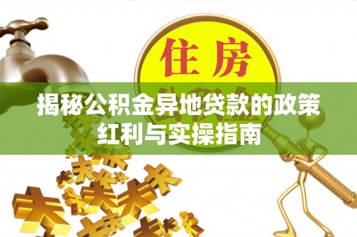 滨湖揭秘公积金异地贷款的政策红利与实操指南