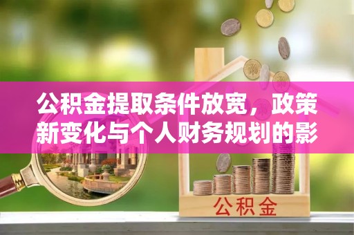 滨湖公积金提取条件放宽，政策新变化与个人财务规划的影响