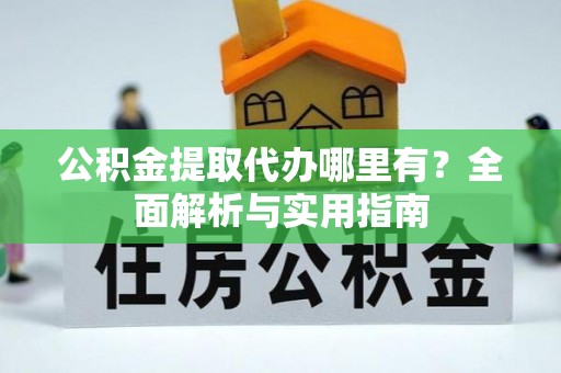 滨湖公积金提取代办哪里有？全面解析与实用指南