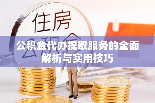 滨湖公积金代办提取服务的全面解析与实用技巧