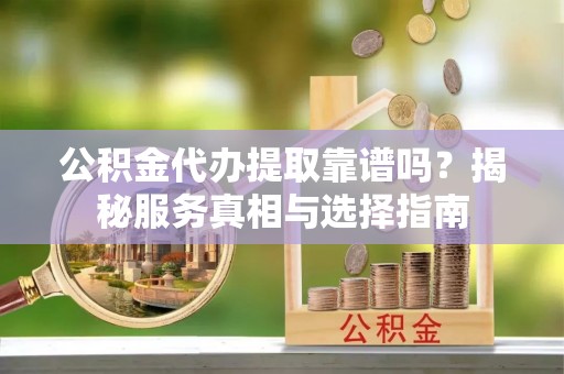 滨湖公积金代办提取靠谱吗？揭秘服务真相与选择指南