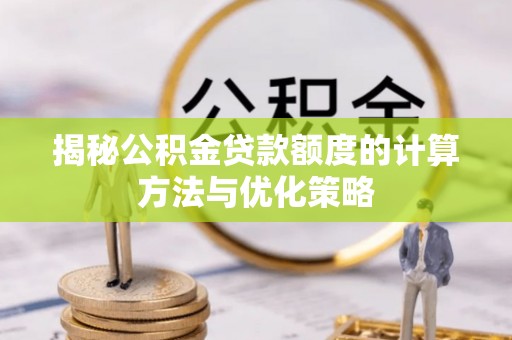 滨湖揭秘公积金贷款额度的计算方法与优化策略