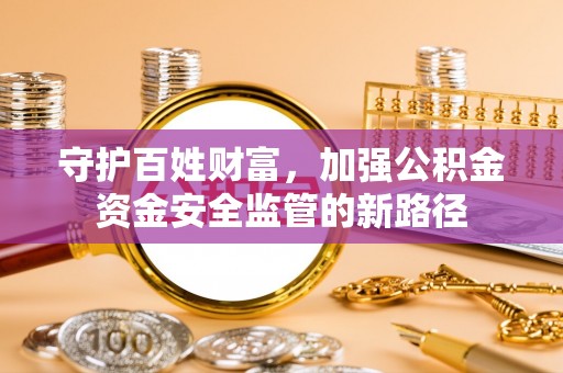滨湖守护百姓财富，加强公积金资金安全监管的新路径