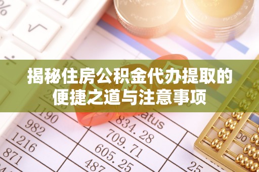 滨湖揭秘住房公积金代办提取的便捷之道与注意事项