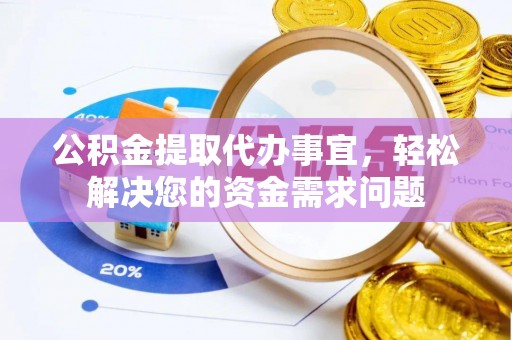滨湖公积金提取代办事宜，轻松解决您的资金需求问题