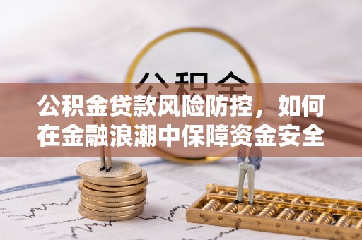 滨湖公积金贷款风险防控，如何在金融浪潮中保障资金安全