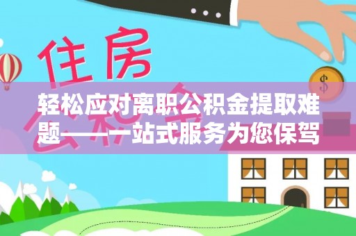 滨湖轻松应对离职公积金提取难题——一站式服务为您保驾护航
