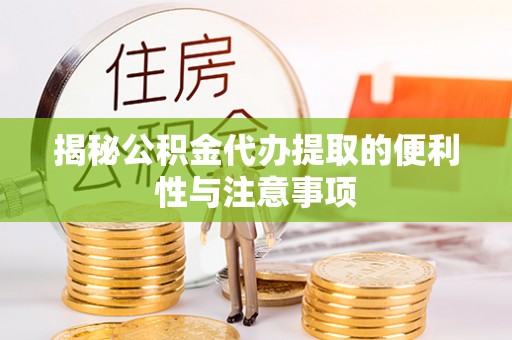 滨湖揭秘公积金代办提取的便利性与注意事项
