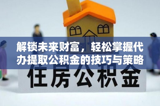 滨湖解锁未来财富，轻松掌握代办提取公积金的技巧与策略