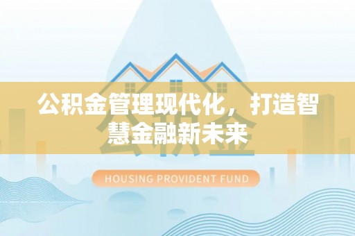 滨湖公积金管理现代化，打造智慧金融新未来
