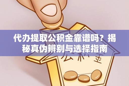 滨湖代办提取公积金靠谱吗？揭秘真伪辨别与选择指南