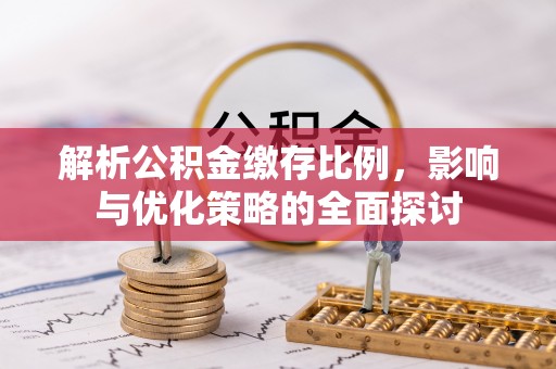 滨湖解析公积金缴存比例，影响与优化策略的全面探讨