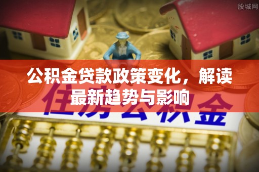 滨湖公积金贷款政策变化，解读最新趋势与影响