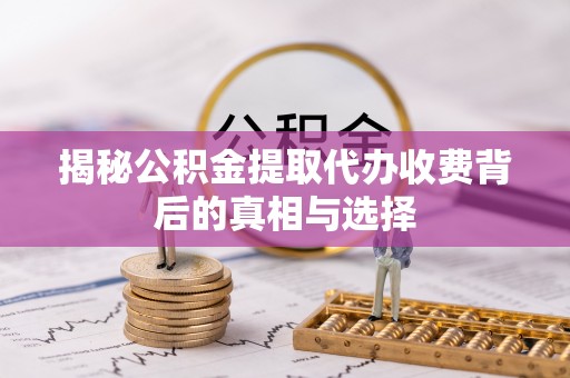 滨湖揭秘公积金提取代办收费背后的真相与选择