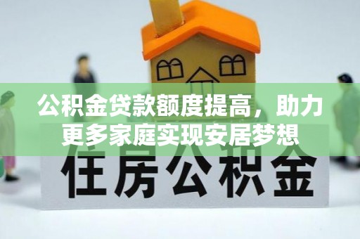 滨湖公积金贷款额度提高，助力更多家庭实现安居梦想