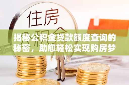 滨湖揭秘公积金贷款额度查询的秘密，助您轻松实现购房梦想