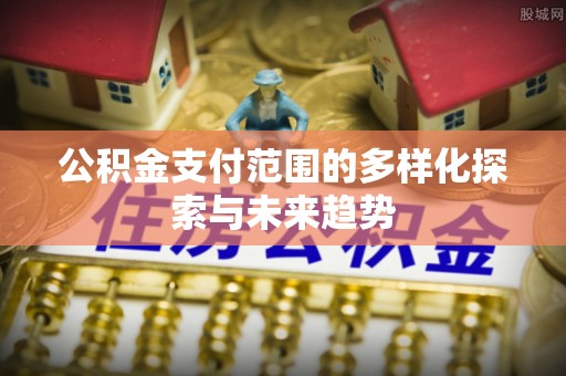 滨湖公积金支付范围的多样化探索与未来趋势