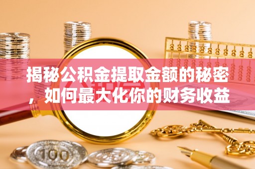 滨湖揭秘公积金提取金额的秘密，如何最大化你的财务收益
